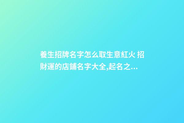 養生招牌名字怎么取生意紅火 招財運的店鋪名字大全,起名之家-第1張-店鋪起名-玄機派